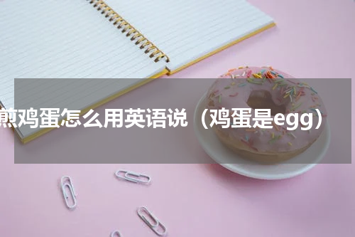 煎鸡蛋怎么用英语说（鸡蛋是egg）