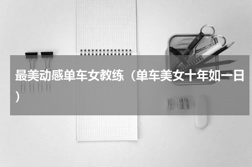 最美动感单车女教练（单车美女十年如一日）