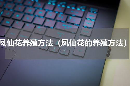 凤仙花养殖方法（凤仙花的养殖方法）