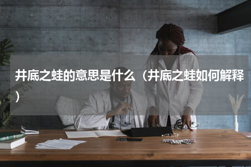 井底之蛙的意思是什么（井底之蛙如何解释）