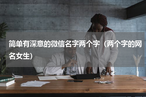 简单有深意的微信名字两个字（两个字的网名女生）