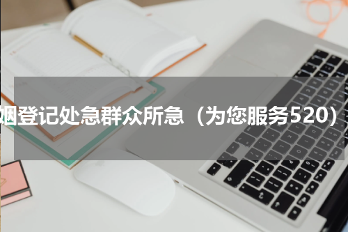 婚姻登记处急群众所急（为您服务520）
