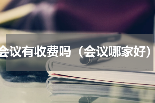 会议有收费吗（会议哪家好）