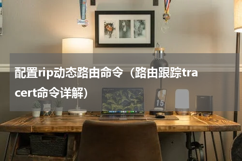 配置rip动态路由命令（路由跟踪tracert命令详解）