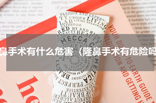 隆鼻手术有什么危害（隆鼻手术有危险吗）