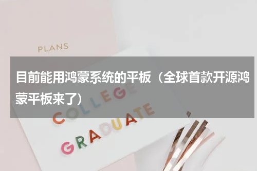 目前能用鸿蒙系统的平板（全球首款开源鸿蒙平板来了）