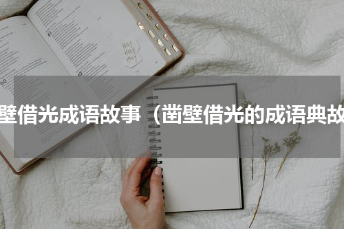 凿壁借光成语故事（凿壁借光的成语典故）