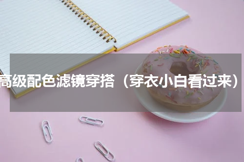 高级配色滤镜穿搭（穿衣小白看过来）