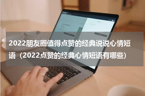 2022朋友圈值得点赞的经典说说心情短语（2022点赞的经典心情短语有哪些）