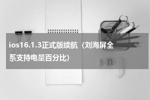 ios16.1.3正式版续航（刘海屏全系支持电量百分比）