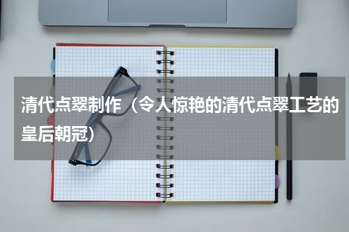 清代点翠制作（令人惊艳的清代点翠工艺的皇后朝冠）