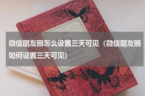 微信朋友圈怎么设置三天可见（微信朋友圈如何设置三天可见）
