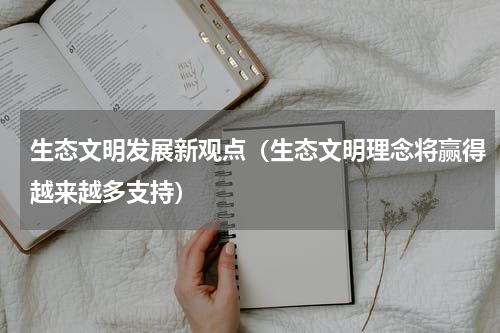 生态文明发展新观点（生态文明理念将赢得越来越多支持）