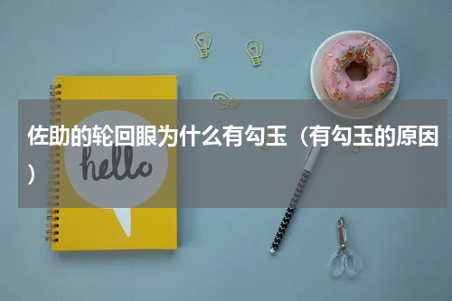 佐助的轮回眼为什么有勾玉（有勾玉的原因）