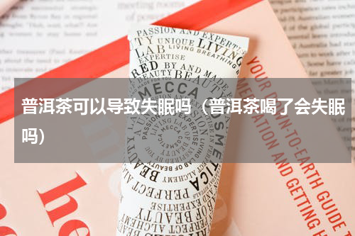 普洱茶可以导致失眠吗（普洱茶喝了会失眠吗）