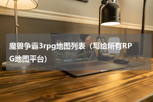 魔兽争霸3rpg地图列表（写给所有RPG地图平台）