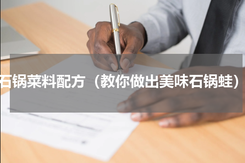 石锅菜料配方（教你做出美味石锅蛙）