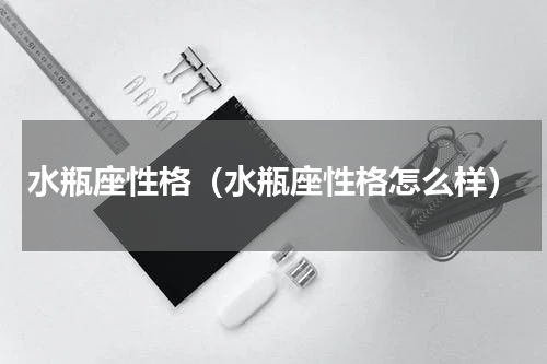 水瓶座性格（水瓶座性格怎么样）