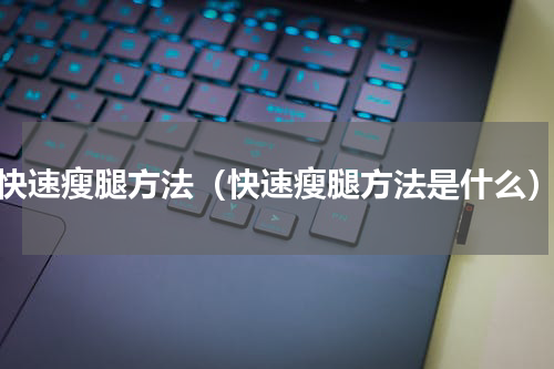 快速瘦腿方法（快速瘦腿方法是什么）