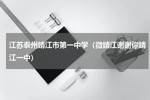 江苏泰州靖江市第一中学（微靖江谢谢你靖江一中）