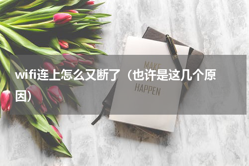 wifi连上怎么又断了（也许是这几个原因）