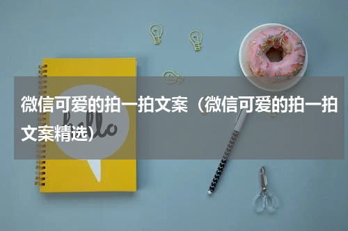 微信可爱的拍一拍文案（微信可爱的拍一拍文案精选）
