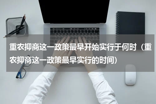 重农抑商这一政策最早开始实行于何时（重农抑商这一政策最早实行的时间）