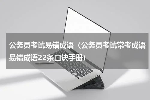 公务员考试易错成语（公务员考试常考成语易错成语22条口诀手册）