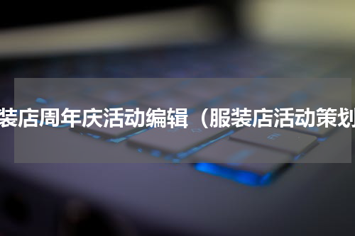 女装店周年庆活动编辑（服装店活动策划）