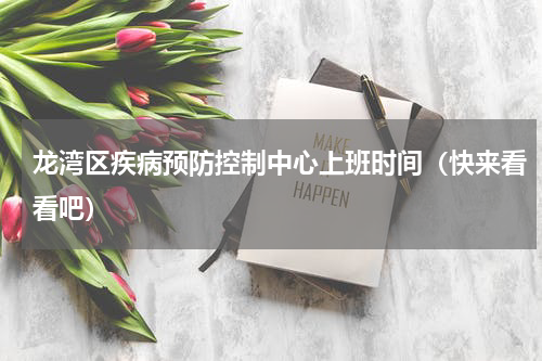 龙湾区疾病预防控制中心上班时间（快来看看吧）