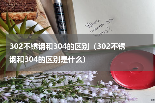 302不锈钢和304的区别（302不锈钢和304的区别是什么）