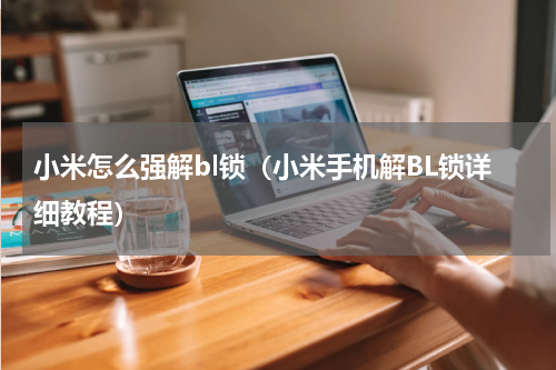 小米怎么强解bl锁（小米手机解BL锁详细教程）