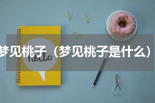 梦见桃子（梦见桃子是什么）