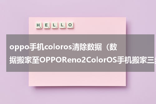 oppo手机coloros清除数据（数据搬家至OPPOReno2ColorOS手机搬家三步搞定）