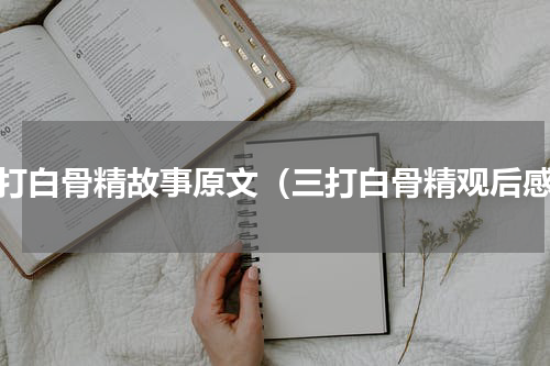 三打白骨精故事原文（三打白骨精观后感）