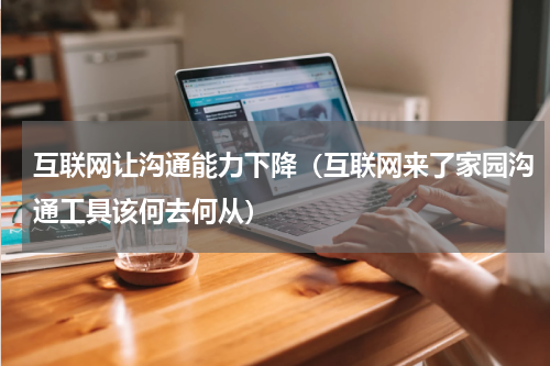 互联网让沟通能力下降（互联网来了家园沟通工具该何去何从）
