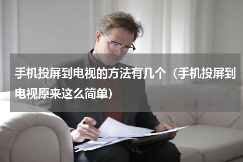 手机投屏到电视的方法有几个（手机投屏到电视原来这么简单）