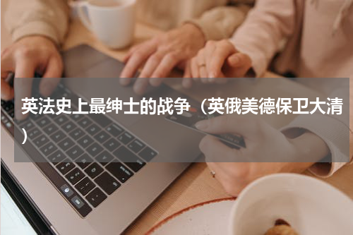 英法史上最绅士的战争（英俄美德保卫大清）