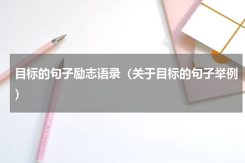目标的句子励志语录（关于目标的句子举例）