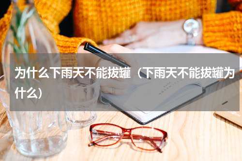 为什么下雨天不能拔罐（下雨天不能拔罐为什么）