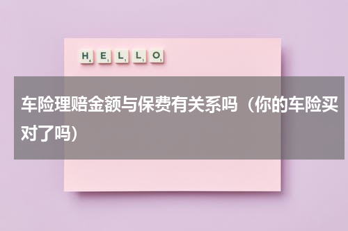 车险理赔金额与保费有关系吗（你的车险买对了吗）