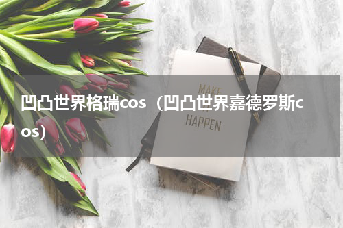 凹凸世界格瑞cos（凹凸世界嘉德罗斯cos）
