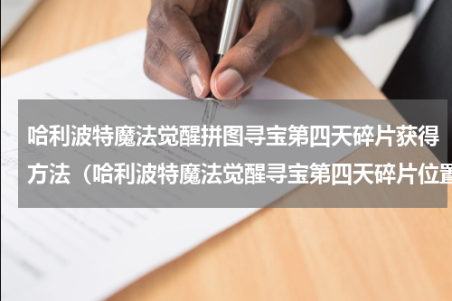 哈利波特魔法觉醒拼图寻宝第四天碎片获得方法（哈利波特魔法觉醒寻宝第四天碎片位置）