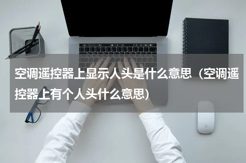 空调遥控器上显示人头是什么意思（空调遥控器上有个人头什么意思）