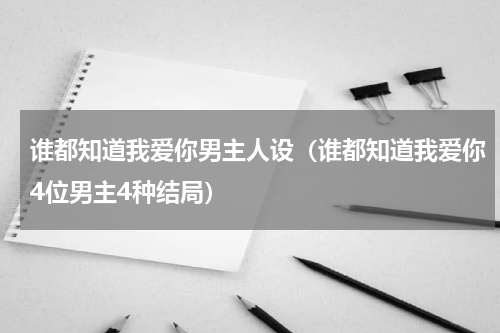 谁都知道我爱你男主人设（谁都知道我爱你4位男主4种结局）