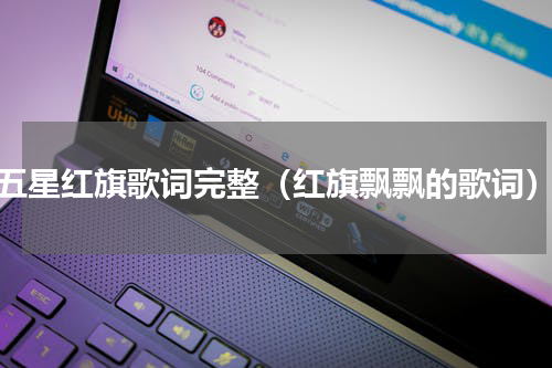 五星红旗歌词完整（红旗飘飘的歌词）