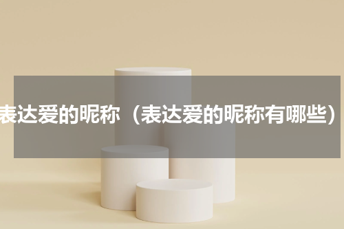 表达爱的昵称（表达爱的昵称有哪些）