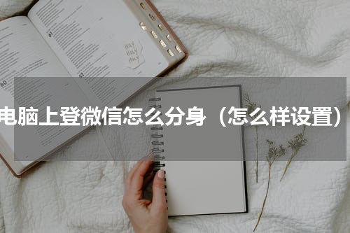 电脑上登微信怎么分身（怎么样设置）