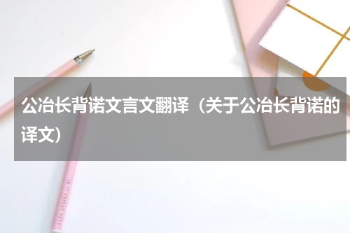 公冶长背诺文言文翻译（关于公冶长背诺的译文）