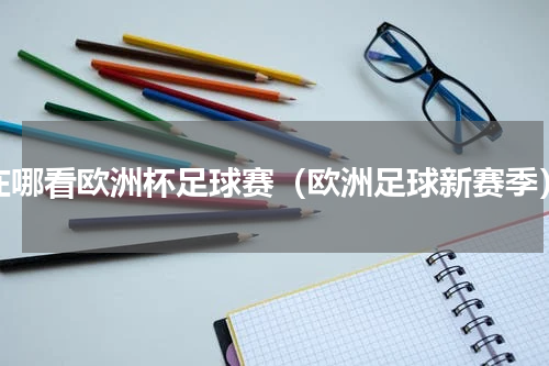 在哪看欧洲杯足球赛（欧洲足球新赛季）
